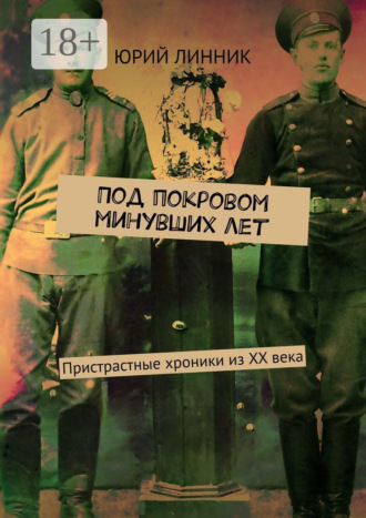 Юрий Петрович Линник. Под покровом минувших лет. Пристрастные хроники из XX века