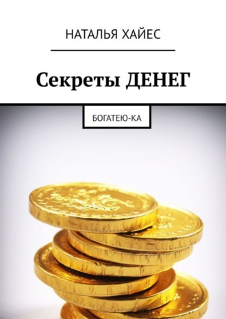 Наталья Хайес. Секреты ДЕНЕГ. Богатею-ка