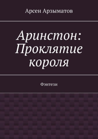 Арсен Арзыматов. Аринстон: Проклятие короля. Фэнтези