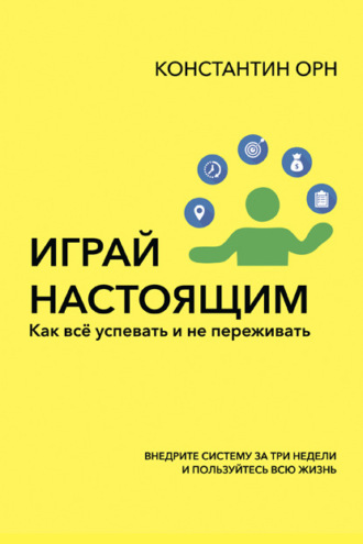 Константин Орн. Играй настоящим. Как всё успевать и не переживать