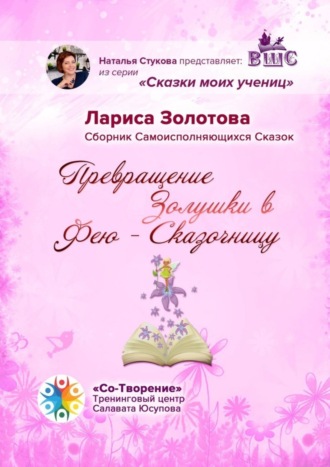 Лариса Поликарповна Золотова. Превращение Золушки в Фею-Сказочницу. Сборник Самоисполняющихся Сказок