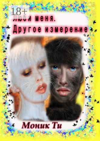 Моник Ти. Люби меня. Другое измерение