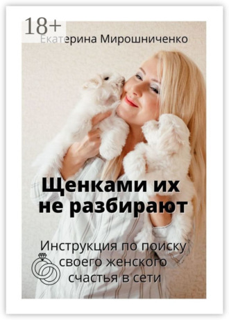 Екатерина Мирошниченко. Щенками их не разбирают. Инструкция по поиску своего женского счаcтья в сети