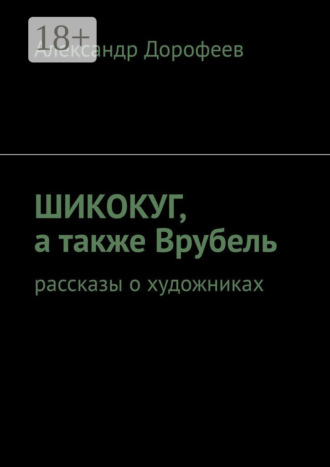 Александр Дорофеев. ШиКоКуГ, а также Врубель. Рассказы о художниках