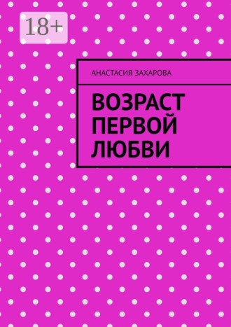 Анастасия Геннадьевна Захарова. Возраст первой любви