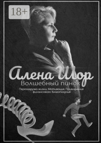 Алена Шор. Волшебный пинок. Перезагрузка жизни. Мотивация. Привлечение финансового благополучия