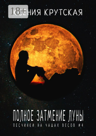 Ксения Крутская. Полное затмение Луны. Песчинки на чашах весов #4