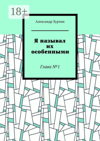 Александр Хуртин. Я называл их особенными. Глава №1