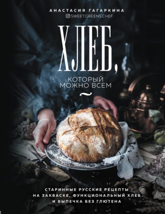 . Хлеб, который можно всем. Старинные русские рецепты на закваске, функциональный хлеб и выпечка без глютена