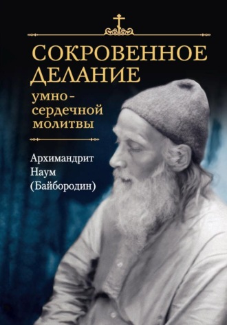 архимандрит Наум (Байбородин). Сокровенное делание умно-сердечной молитвы