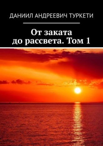 Даниил Андреевич Туркети. От заката до рассвета. Том 1