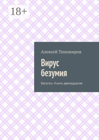 Алексей Тихомиров. Вирус безумия. Бесогон. Книга двенадцатая