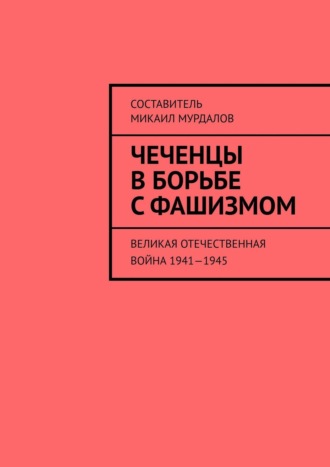Муслим Махмедгириевич Мурдалов. Чеченцы в борьбе с фашизмом. Великая Отечественная война 1941—1945