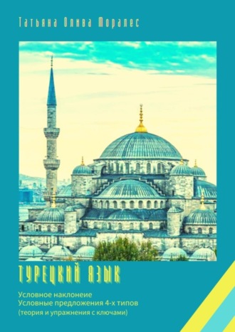 Татьяна Олива Моралес. Турецкий язык. Условное наклонение. Условные предложения 4-х типов (теория и упражнения с ключами)