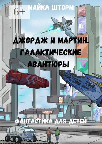 Майкл Шторм. Джордж и Мартин. Галактические авантюры. Фантастика для детей