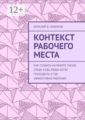 Виталий В. Новиков. Контекст рабочего места. Как создать на работе такую среду, куда люди хотят приходить и где эффективно работают