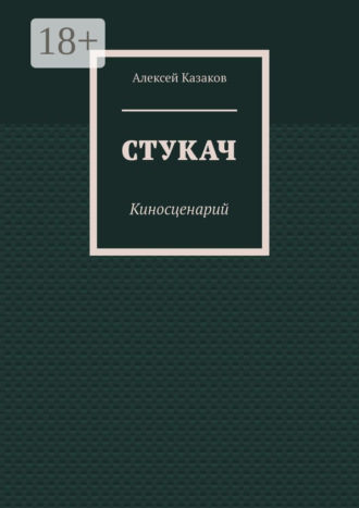 Алексей Казаков. Стукач. Киносценарий