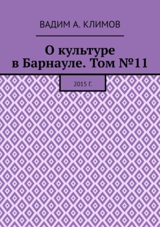 Вадим А. Климов. О культуре в Барнауле. Том №11. 2015 г.