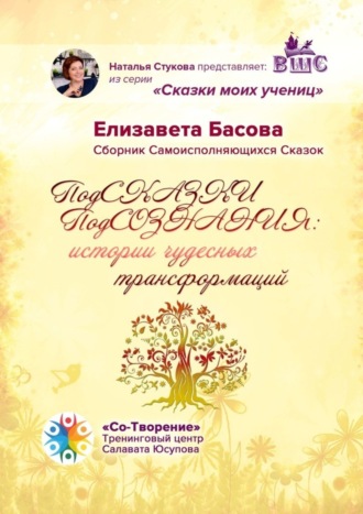 Елизавета Николаевна Басова. ПодСКАЗКИ ПодСОЗНАНИЯ: истории чудесных трансформаций. Сборник Самоисполняющихся Сказок