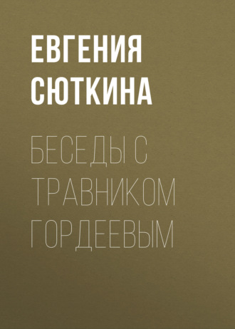 Евгения Сюткина. Беседы с травником Гордеевым