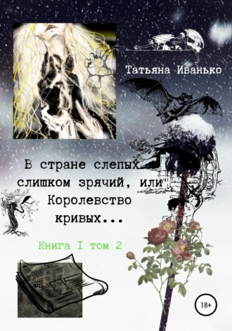 Татьяна Иванько. В стране слепых я слишком зрячий, или Королевство кривых… Книга 1. Том 2
