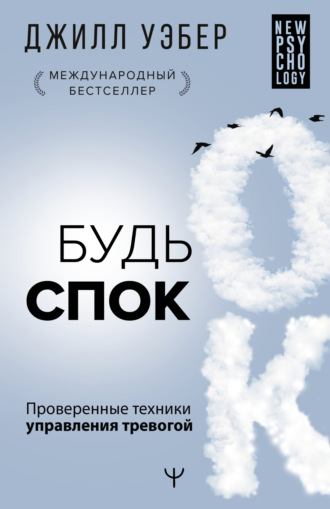 Джилл Уэбер. Будь спок. Проверенные техники управления тревогой