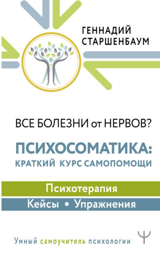 . Все болезни от нервов? Психосоматика: краткий курс самопомощи. Психотерапия, кейсы, упражнения