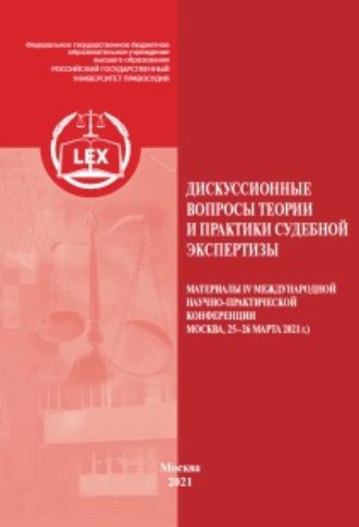 Сборник статей. Дискуссионные вопросы теории и практики судебной экспертизы. Материалы IV Международной научно-практической конференции, Москва, 25–26 марта 2021 г.