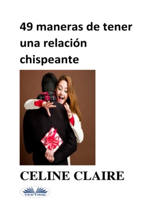 Celine Claire. 49 MANERAS DE TENER UNA RELACIÓN CHISPEANTE