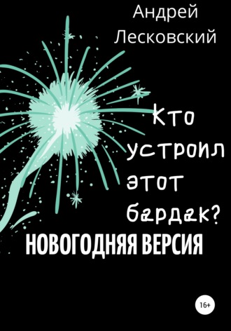 Андрей Владимирович Лесковский. Кто устроил этот бардак? Новогодняя версия