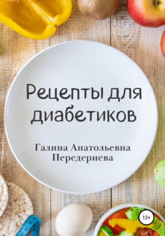Галина Анатольевна Передериева. Рецепты для диабетиков
