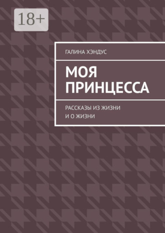 Галина Хэндус. Моя принцесса. Рассказы из жизни и о жизни