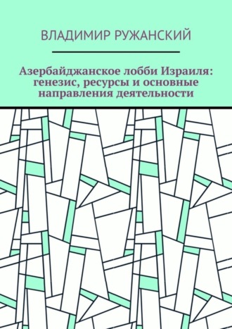 Владимир Ружанский. Азербайджанское лобби Израиля: генезис, ресурсы и основные направления деятельности