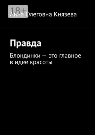 Анна Олеговна Князева. Правда. Блондинки – это главное в идее красоты