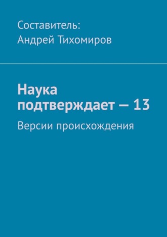 Андрей Тихомиров. Наука подтверждает – 13. Версии происхождения
