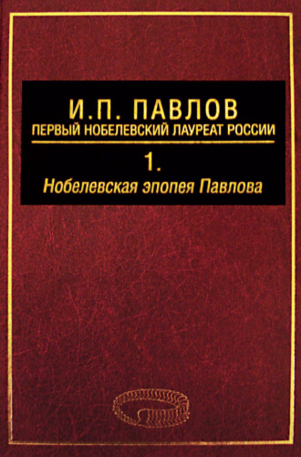 . И. П. Павлов – первый нобелевский лауреат России. Том 1. Нобелевская эпопея Павлова