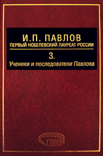 . И. П. Павлов – первый нобелевский лауреат России. Том 3. Ученики и последователи Павлова