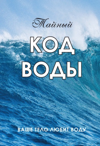 . Тайный код воды. Ваше тело любит воду