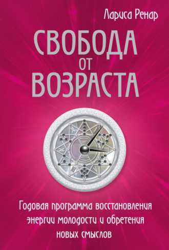 . Свобода от возраста. Годовая программа восстановления энергии молодости и обретения новых смыслов