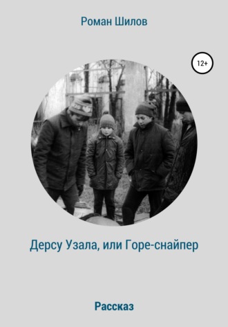 Роман Станиславович Шилов. Дерсу Узала, или Горе-снайпер
