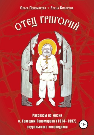 . Отец Григорий. Рассказы из жизни о. Григория Пономарева (1914-1997), зауральского исповедника
