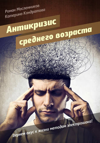 Роман Михайлович Масленников. АнтиКризис среднего возраста, или Вернем вкус к жизни методом электрошока!