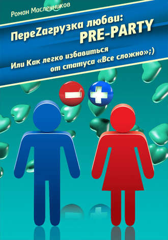 Роман Михайлович Масленников. ПереZагрузка Любви: Pre Party, или Как избавиться от статуса в соцсети «Все сложно»;)