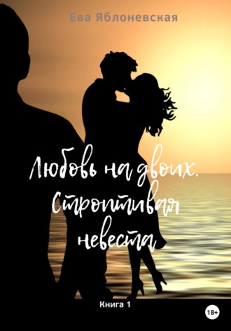 Ева Яблоневская. Любовь на двоих. Строптивая невеста. Книга 1