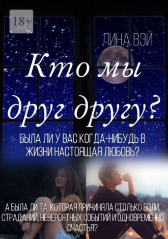 Лина Вэй. Кто мы друг другу? Была ли у вас когда-нибудь в жизни настоящая любовь?