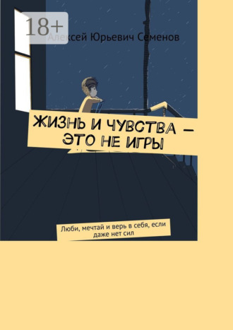 . Жизнь и чувства – это не игры. Люби, мечтай и верь в себя, если даже нет сил