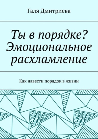 Галя Дмитриева. Ты в порядке? Эмоциональное расхламление. Как навести порядок в жизни
