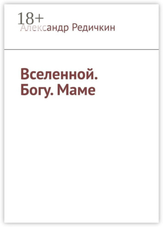 Александр Редичкин. Вселенной. Богу. Маме