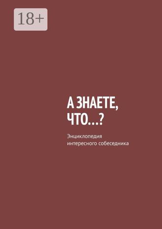 Владислав Леонидович Писанов. А знаете, что…? Энциклопедия интересного собеседника