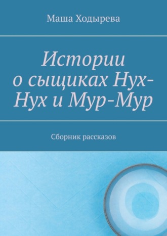 . Истории о сыщиках Нух-Нух и Мур-Мур. Сборник рассказов